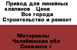 Привод для линейных клапанов › Цена ­ 5 000 - Все города Строительство и ремонт » Материалы   . Челябинская обл.,Снежинск г.